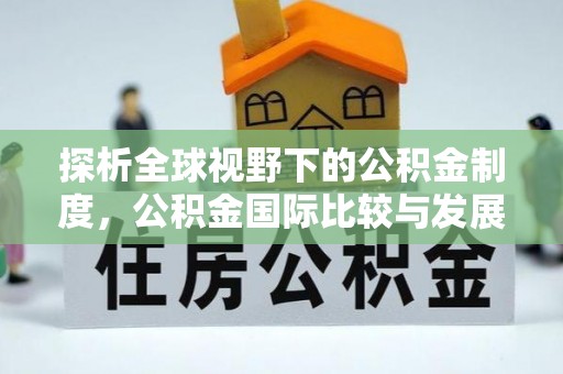 道县探析全球视野下的公积金制度，公积金国际比较与发展趋势
