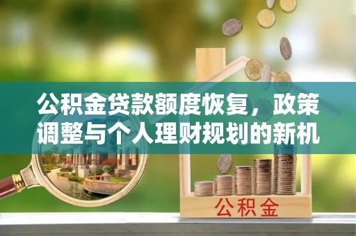 道县公积金贷款额度恢复，政策调整与个人理财规划的新机遇
