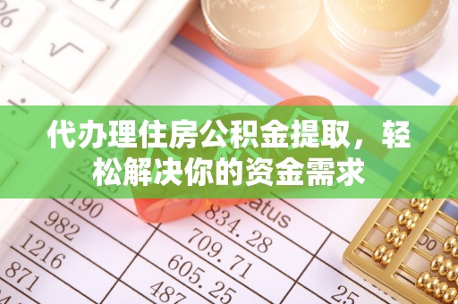 道县代办理住房公积金提取，轻松解决你的资金需求