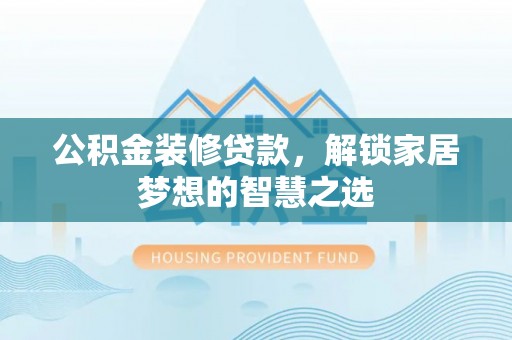 道县公积金装修贷款，解锁家居梦想的智慧之选