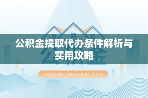 道县公积金提取代办条件解析与实用攻略