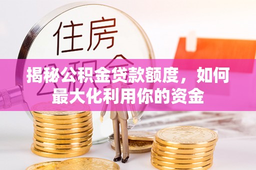 道县揭秘公积金贷款额度，如何最大化利用你的资金