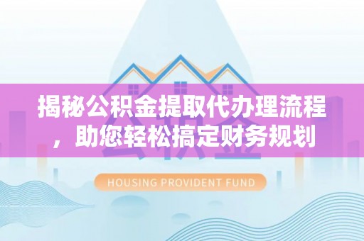 道县揭秘公积金提取代办理流程，助您轻松搞定财务规划