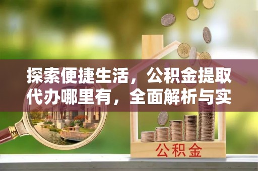 道县探索便捷生活，公积金提取代办哪里有，全面解析与实用指南