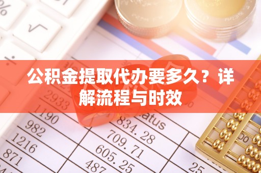 道县公积金提取代办要多久？详解流程与时效