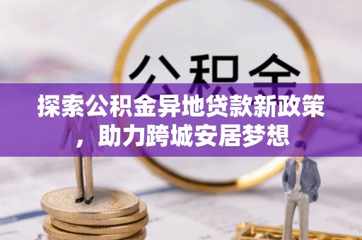 道县探索公积金异地贷款新政策，助力跨城安居梦想