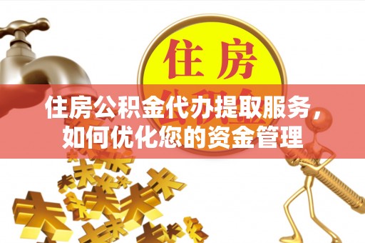 道县住房公积金代办提取服务，如何优化您的资金管理