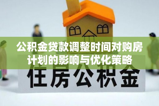 道县公积金贷款调整时间对购房计划的影响与优化策略