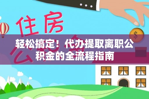 道县轻松搞定！代办提取离职公积金的全流程指南