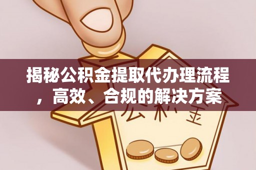 道县揭秘公积金提取代办理流程，高效、合规的解决方案