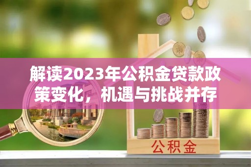道县解读2023年公积金贷款政策变化，机遇与挑战并存