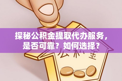 道县探秘公积金提取代办服务，是否可靠？如何选择？