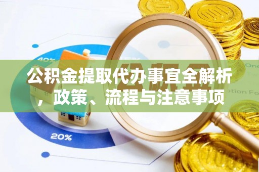 道县公积金提取代办事宜全解析，政策、流程与注意事项