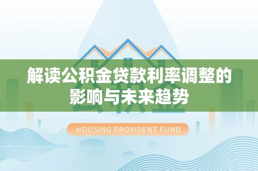 道县解读公积金贷款利率调整的影响与未来趋势