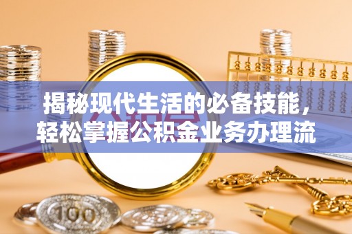 道县揭秘现代生活的必备技能，轻松掌握公积金业务办理流程