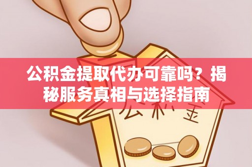 道县公积金提取代办可靠吗？揭秘服务真相与选择指南