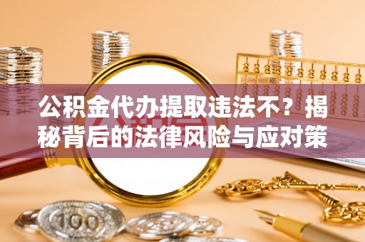 道县公积金代办提取违法不？揭秘背后的法律风险与应对策略