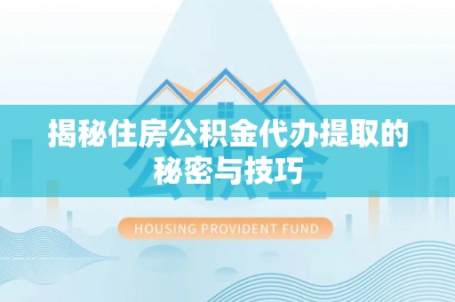 道县揭秘住房公积金代办提取的秘密与技巧