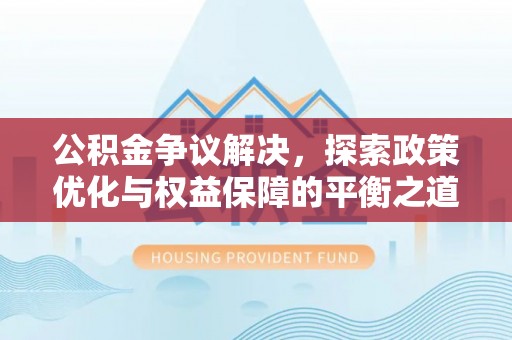 道县公积金争议解决，探索政策优化与权益保障的平衡之道