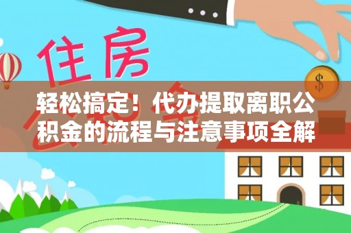 道县轻松搞定！代办提取离职公积金的流程与注意事项全解析