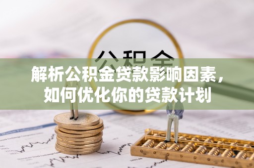 道县解析公积金贷款影响因素，如何优化你的贷款计划
