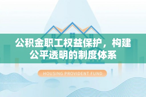 道县公积金职工权益保护，构建公平透明的制度体系