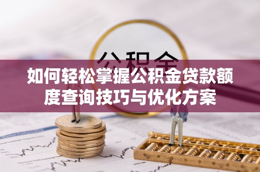 道县如何轻松掌握公积金贷款额度查询技巧与优化方案