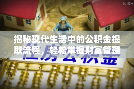 道县揭秘现代生活中的公积金提取流程，轻松掌握财富管理新技能
