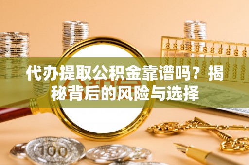 道县代办提取公积金靠谱吗？揭秘背后的风险与选择