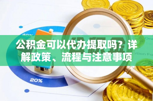 道县公积金可以代办提取吗？详解政策、流程与注意事项