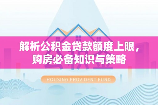 道县解析公积金贷款额度上限，购房必备知识与策略