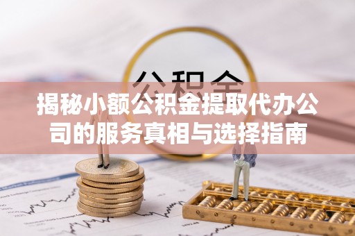 道县揭秘小额公积金提取代办公司的服务真相与选择指南