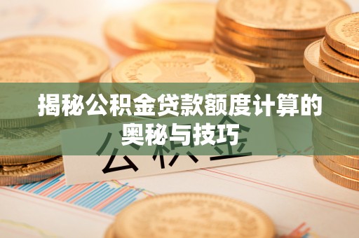 道县揭秘公积金贷款额度计算的奥秘与技巧