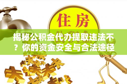 道县揭秘公积金代办提取违法不？你的资金安全与合法途径解析