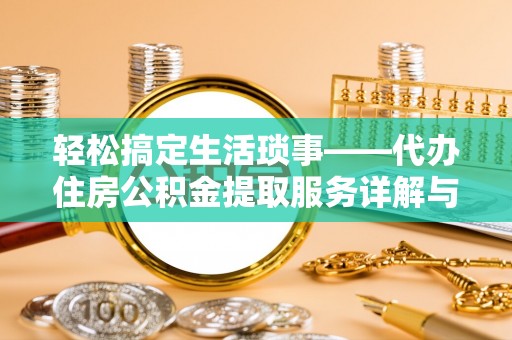 道县轻松搞定生活琐事——代办住房公积金提取服务详解与实用指南