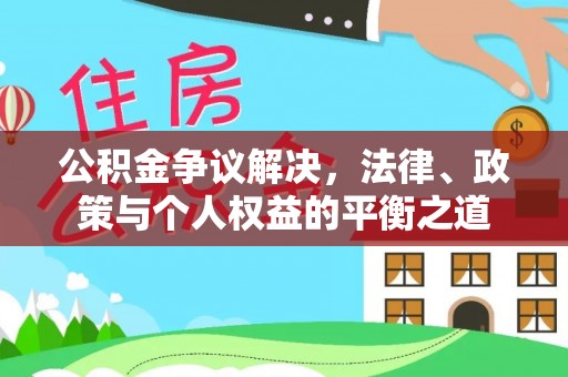 道县公积金争议解决，法律、政策与个人权益的平衡之道