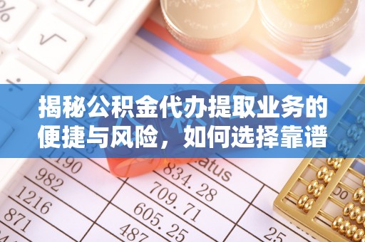 道县揭秘公积金代办提取业务的便捷与风险，如何选择靠谱服务？