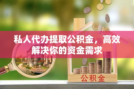 道县私人代办提取公积金，高效解决你的资金需求