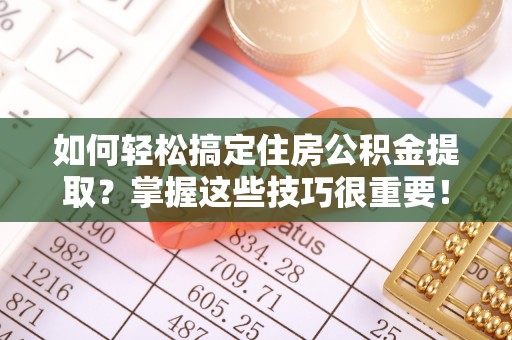 道县如何轻松搞定住房公积金提取？掌握这些技巧很重要！