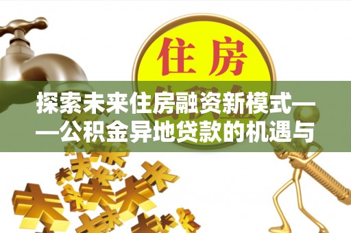 道县探索未来住房融资新模式——公积金异地贷款的机遇与挑战