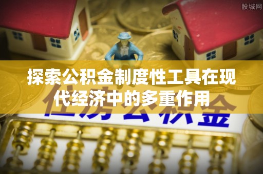 道县探索公积金制度性工具在现代经济中的多重作用