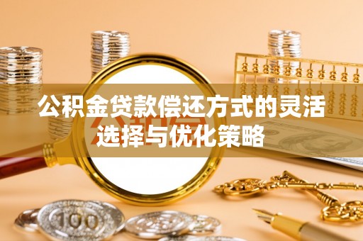 道县公积金贷款偿还方式的灵活选择与优化策略