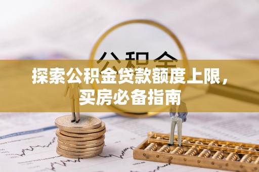 道县探索公积金贷款额度上限，买房必备指南