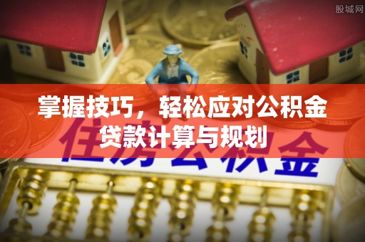 道县掌握技巧，轻松应对公积金贷款计算与规划