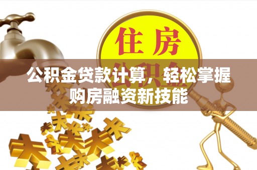 道县公积金贷款计算，轻松掌握购房融资新技能