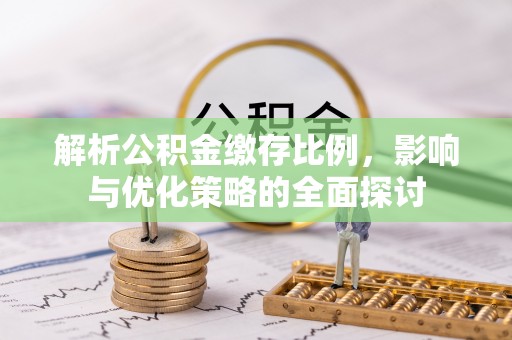 道县解析公积金缴存比例，影响与优化策略的全面探讨