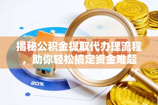 道县揭秘公积金提取代办理流程，助你轻松搞定资金难题