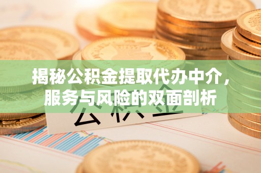 道县揭秘公积金提取代办中介，服务与风险的双面剖析