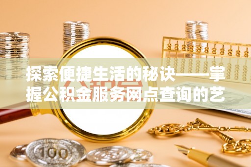 道县探索便捷生活的秘诀——掌握公积金服务网点查询的艺术