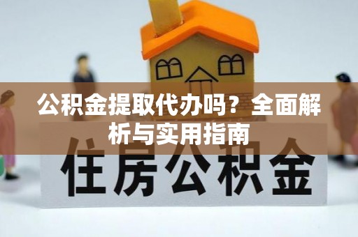道县公积金提取代办吗？全面解析与实用指南